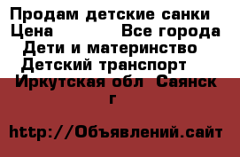 Продам детские санки › Цена ­ 2 000 - Все города Дети и материнство » Детский транспорт   . Иркутская обл.,Саянск г.